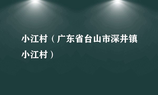 小江村（广东省台山市深井镇小江村）