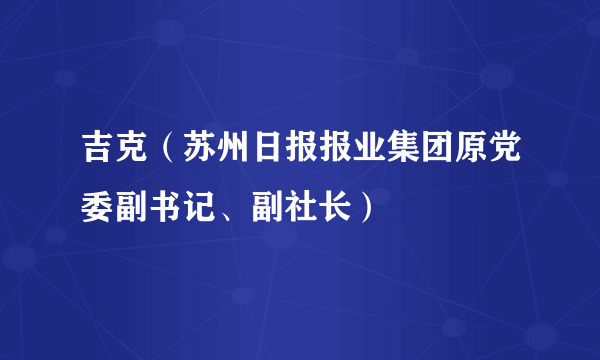 吉克（苏州日报报业集团原党委副书记、副社长）