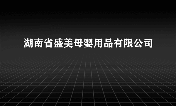 湖南省盛美母婴用品有限公司