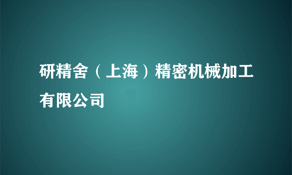 研精舍（上海）精密机械加工有限公司