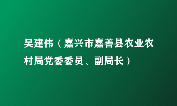 吴建伟（嘉兴市嘉善县农业农村局党委委员、副局长）