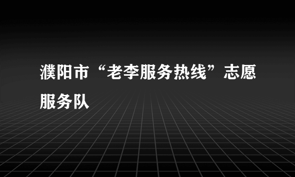 濮阳市“老李服务热线”志愿服务队