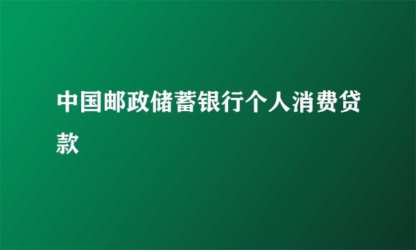 中国邮政储蓄银行个人消费贷款