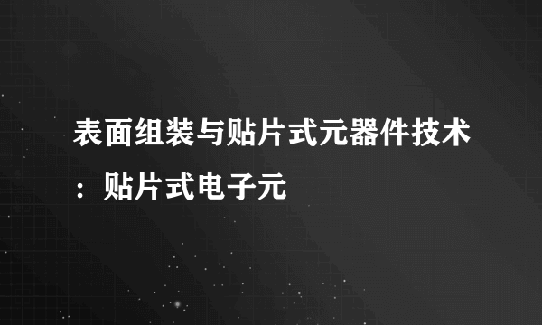 表面组装与贴片式元器件技术：贴片式电子元