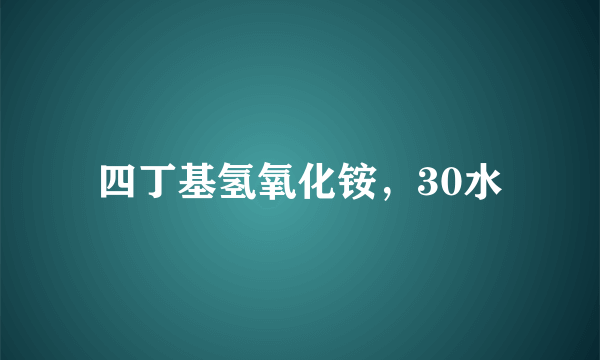 四丁基氢氧化铵，30水