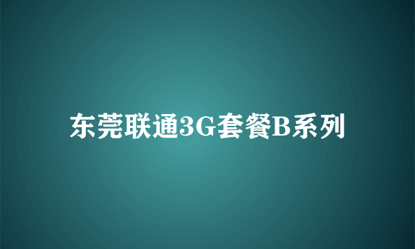 东莞联通3G套餐B系列