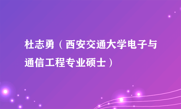 杜志勇（西安交通大学电子与通信工程专业硕士）