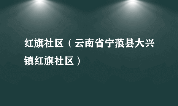 红旗社区（云南省宁蒗县大兴镇红旗社区）