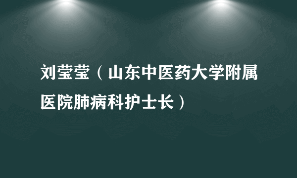 刘莹莹（山东中医药大学附属医院肺病科护士长）