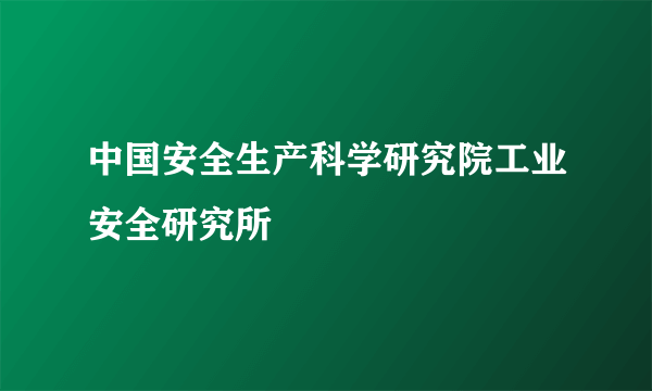 中国安全生产科学研究院工业安全研究所