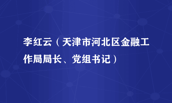 李红云（天津市河北区金融工作局局长、党组书记）