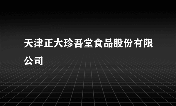 天津正大珍吾堂食品股份有限公司