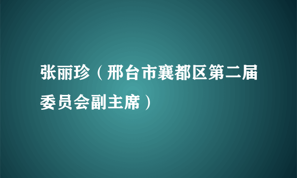 张丽珍（邢台市襄都区第二届委员会副主席）