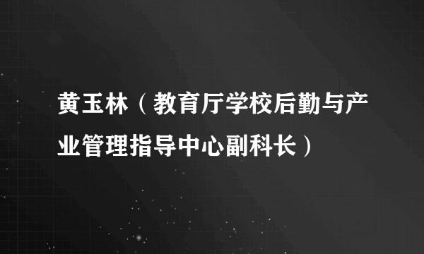 黄玉林（教育厅学校后勤与产业管理指导中心副科长）