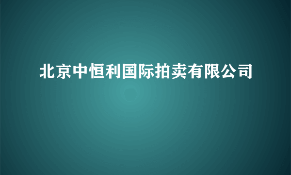 北京中恒利国际拍卖有限公司