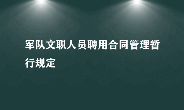 军队文职人员聘用合同管理暂行规定