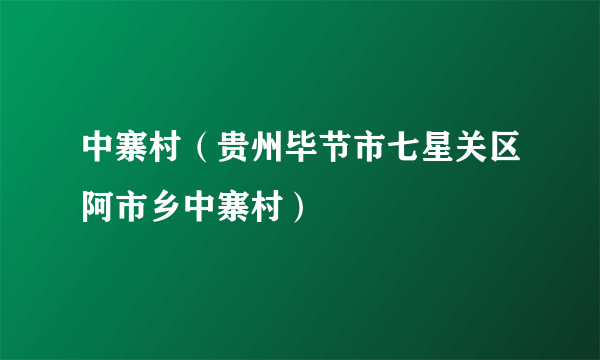 中寨村（贵州毕节市七星关区阿市乡中寨村）