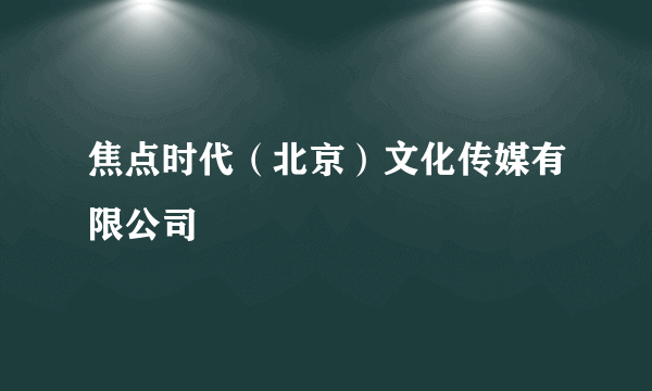 焦点时代（北京）文化传媒有限公司