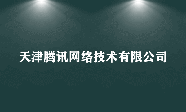 天津腾讯网络技术有限公司