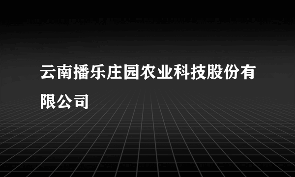 云南播乐庄园农业科技股份有限公司