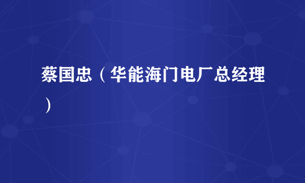 蔡国忠（华能海门电厂总经理）