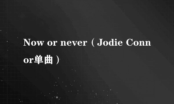 Now or never（Jodie Connor单曲）