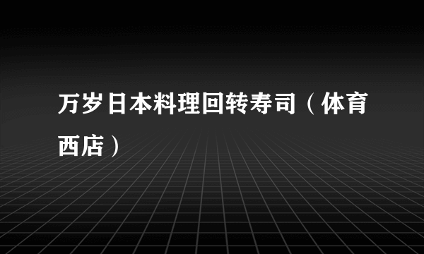 万岁日本料理回转寿司（体育西店）