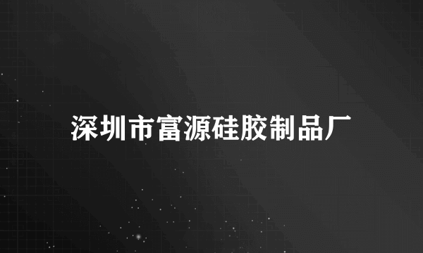 深圳市富源硅胶制品厂