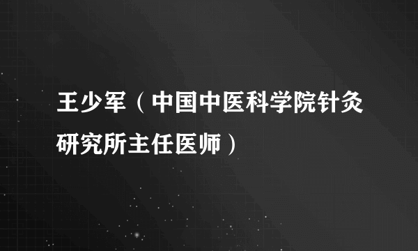 王少军（中国中医科学院针灸研究所主任医师）