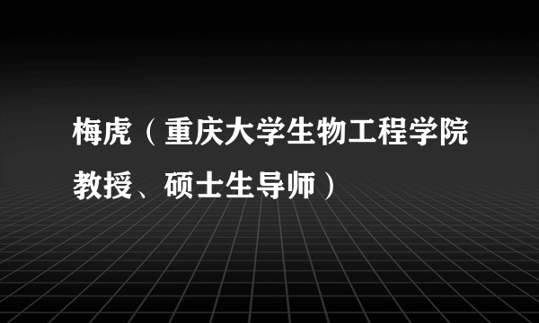 梅虎（重庆大学生物工程学院教授、硕士生导师）