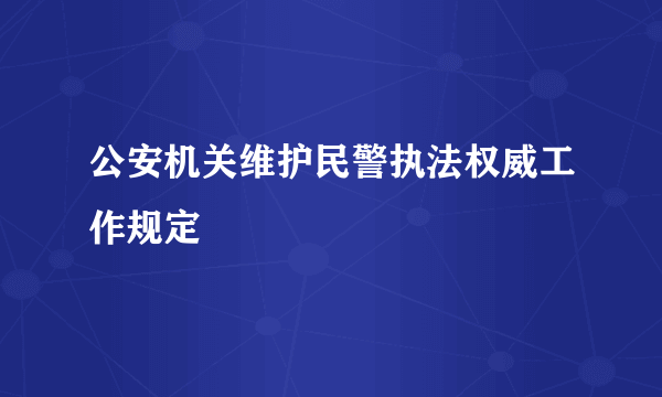 公安机关维护民警执法权威工作规定