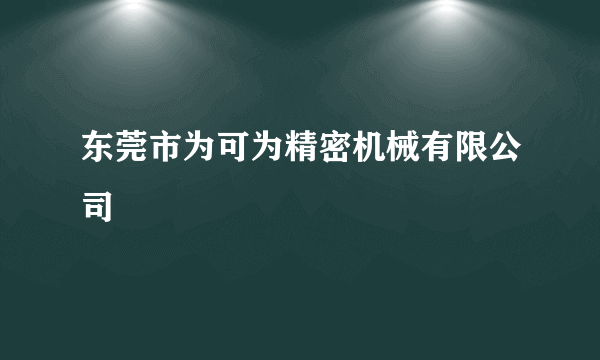 东莞市为可为精密机械有限公司