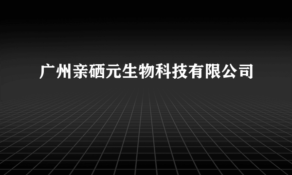 广州亲硒元生物科技有限公司