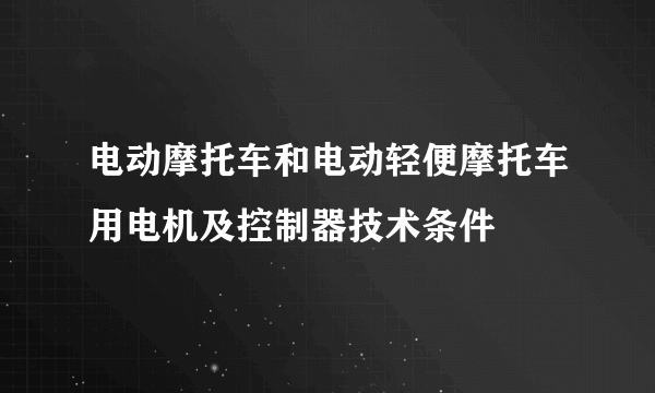 电动摩托车和电动轻便摩托车用电机及控制器技术条件