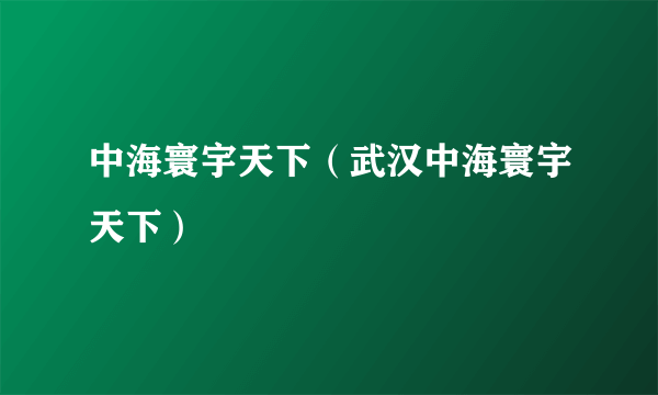 中海寰宇天下（武汉中海寰宇天下）