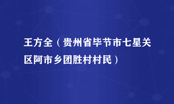 王方全（贵州省毕节市七星关区阿市乡团胜村村民）