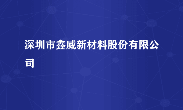 深圳市鑫威新材料股份有限公司