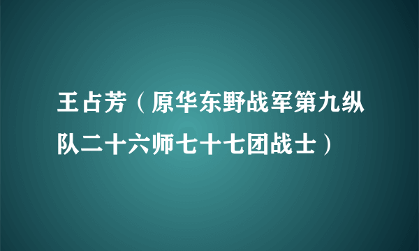 王占芳（原华东野战军第九纵队二十六师七十七团战士）