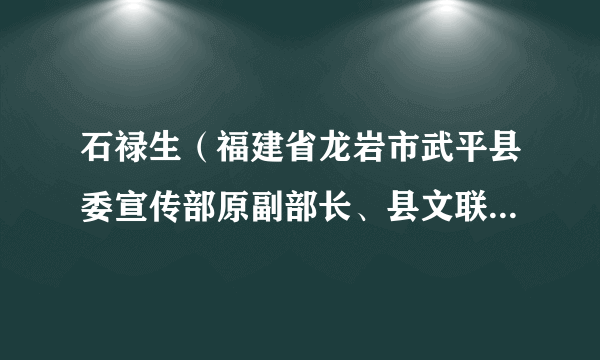 石禄生（福建省龙岩市武平县委宣传部原副部长、县文联原主席）