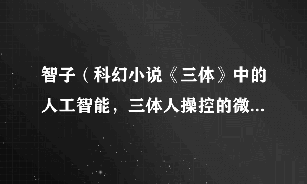 智子（科幻小说《三体》中的人工智能，三体人操控的微观粒子）