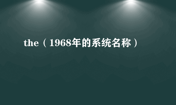 the（1968年的系统名称）