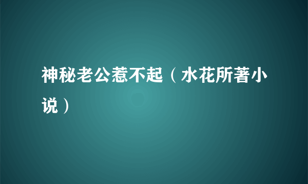 神秘老公惹不起（水花所著小说）