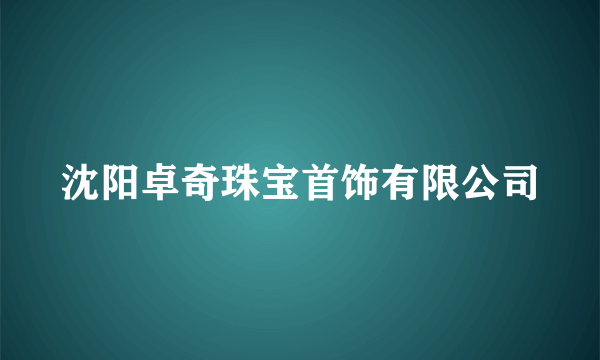 沈阳卓奇珠宝首饰有限公司