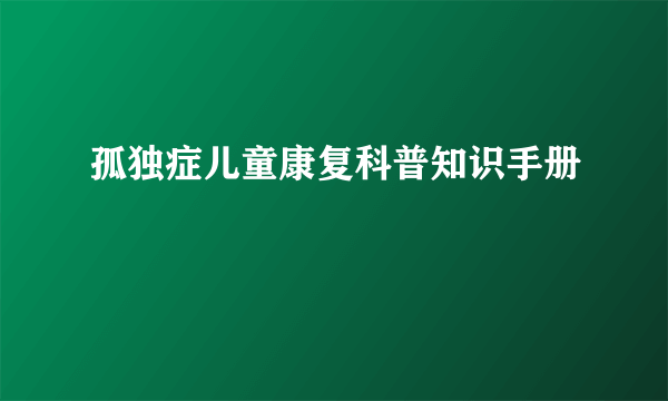 孤独症儿童康复科普知识手册