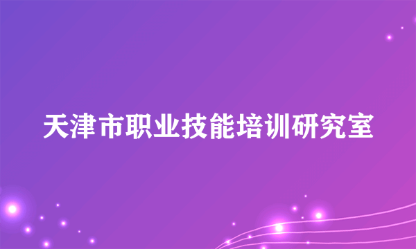 天津市职业技能培训研究室