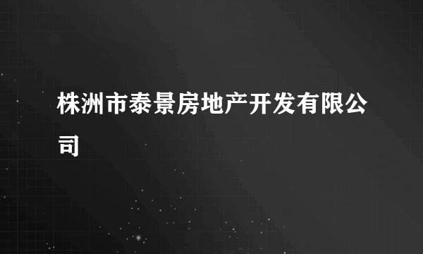 株洲市泰景房地产开发有限公司