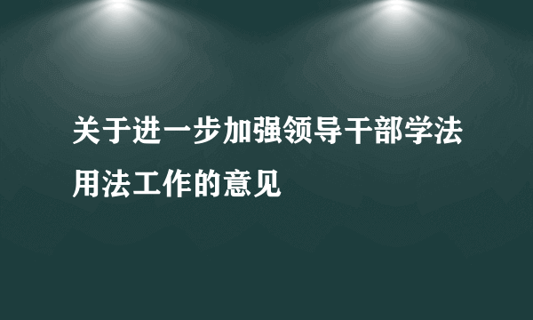 关于进一步加强领导干部学法用法工作的意见