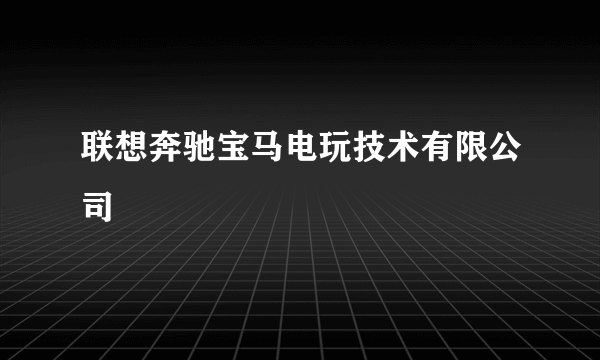 联想奔驰宝马电玩技术有限公司