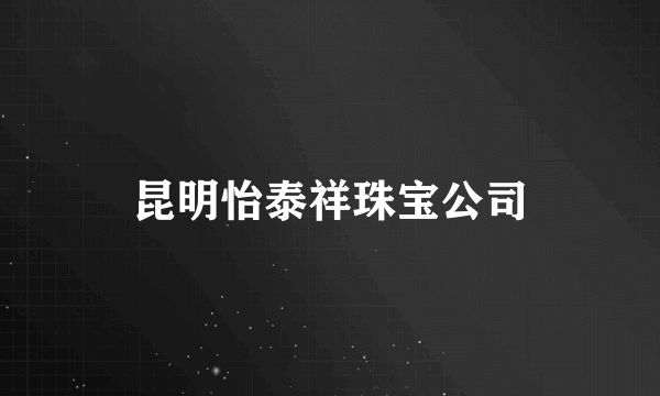 昆明怡泰祥珠宝公司