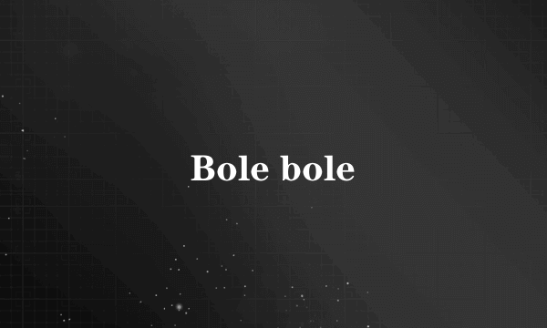 Bole bole